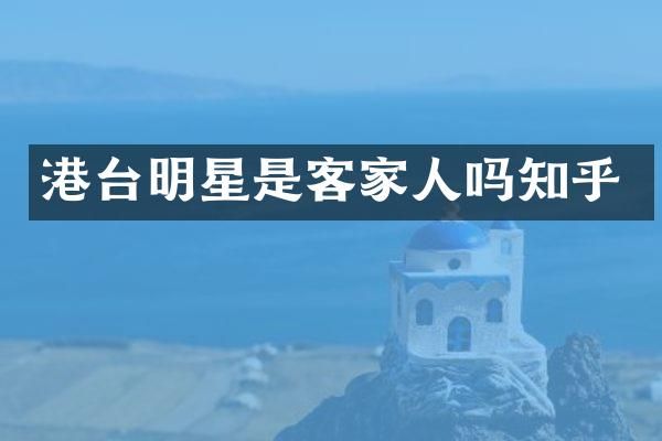 港台明星是客家人吗知乎