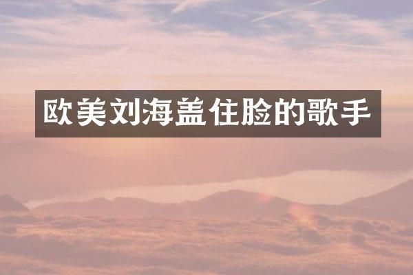 欧美刘海盖住脸的歌手