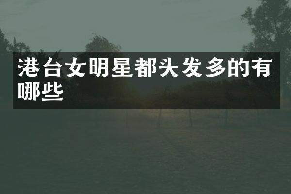 港台女明星都头发多的有哪些