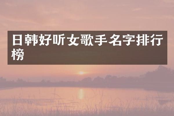 日韩好听女歌手名字排行榜