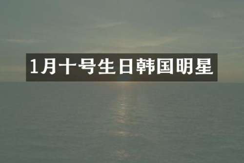 1月十号生日韩国明星