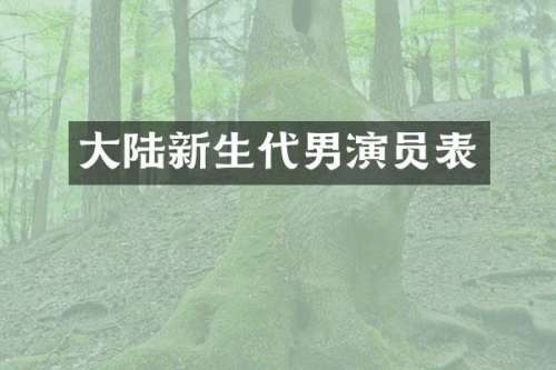 大陆新生代男演员表