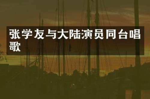 张学友与大陆演员同台唱歌
