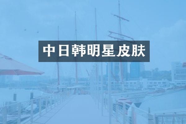 中日韩明星皮肤