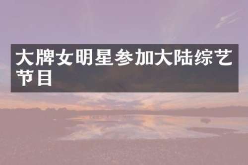 大牌女明星参加大陆综艺节目