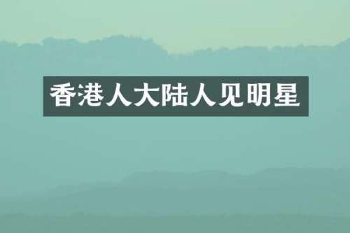 香港人大陆人见明星