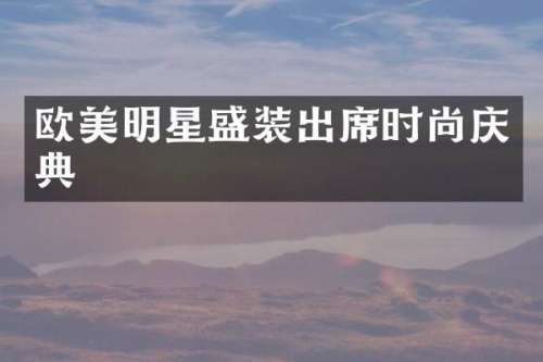 欧美明星盛装出席时尚庆典