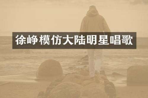 徐峥模仿大陆明星唱歌