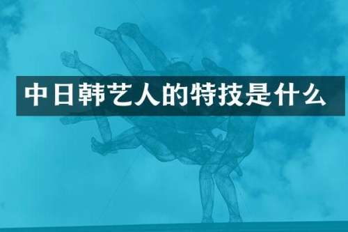 中日韩艺人的特技是什么