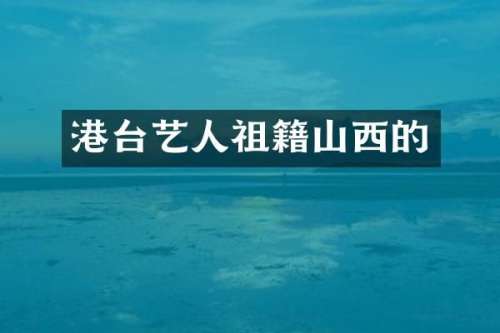 港台艺人祖籍山西的