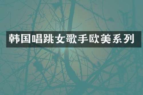 韩国唱跳女歌手欧美系列