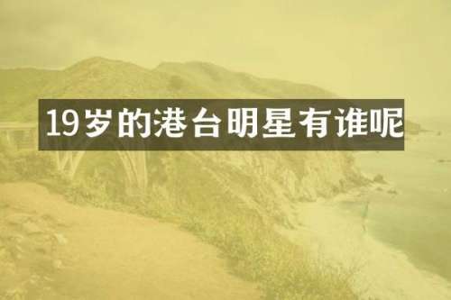 19岁的港台明星有谁呢