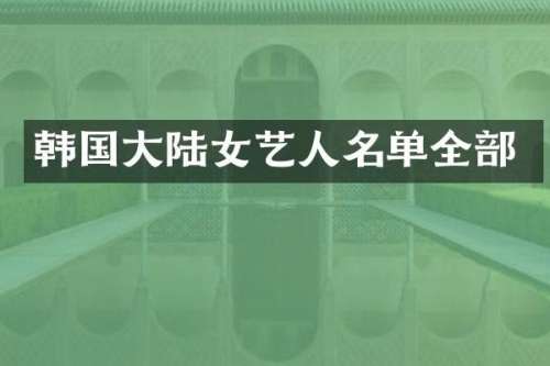 韩国大陆女艺人名单全部