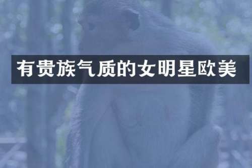 有贵族气质的女明星欧美
