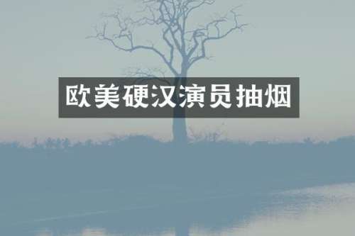 欧美硬汉演员抽烟