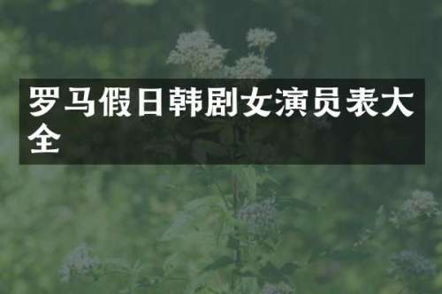 罗马假日韩剧女演员表大全