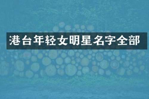 港台年轻女明星名字全部