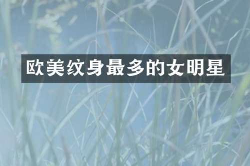 欧美纹身最多的女明星