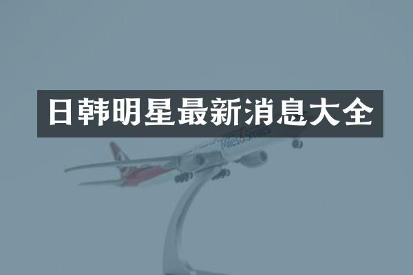 日韩明星最新消息大全