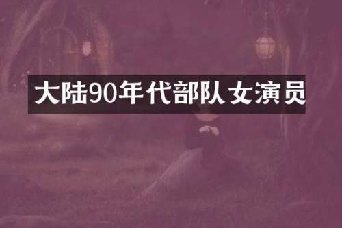大陆90年代部队女演员