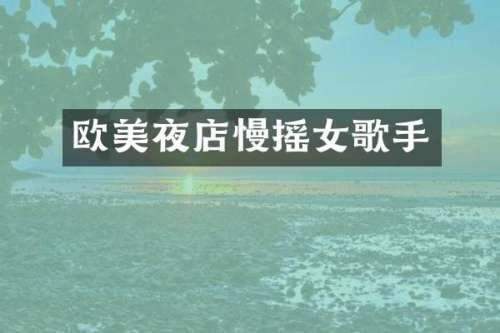 欧美夜店慢摇女歌手