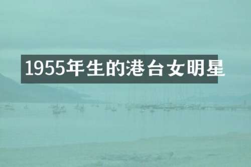 1955年生的港台女明星