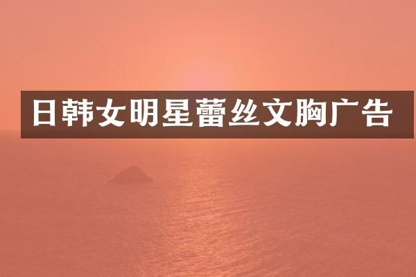 日韩女明星蕾丝文广告