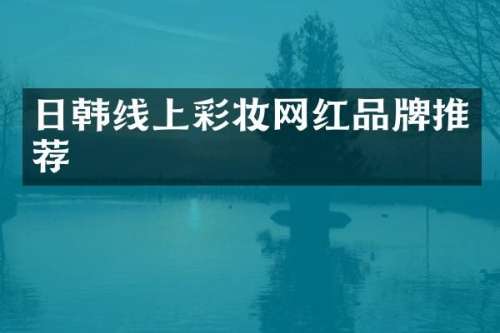 日韩线上彩妆网红品牌推荐