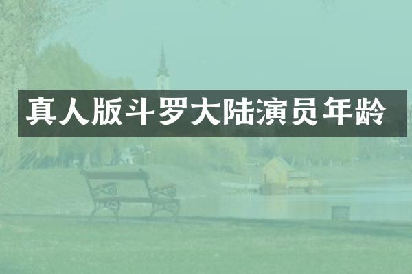 真人版斗罗大陆演员年龄