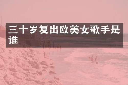 三十岁复出欧歌手是谁