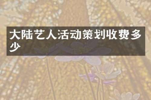 大陆艺人活动策划收费多少
