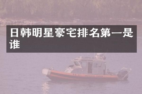 日韩明星豪宅排名第一是谁