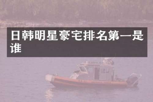 日韩明星豪宅排名第一是谁