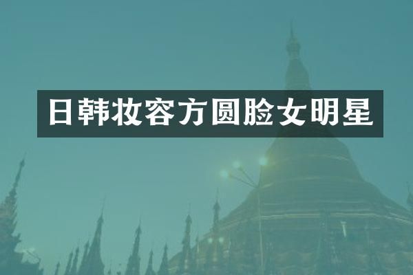日韩妆容方圆脸女明星