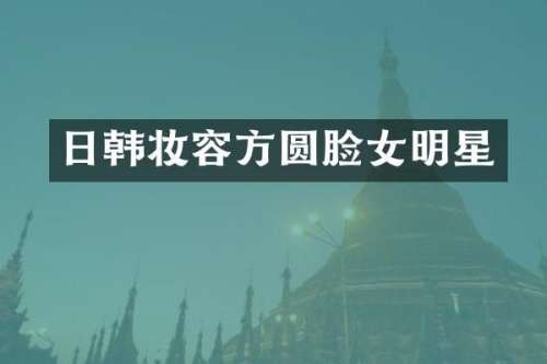 日韩妆容方圆脸女明星