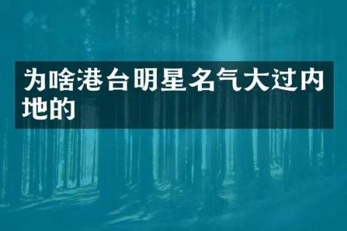 为啥港台明星名气大过内地的