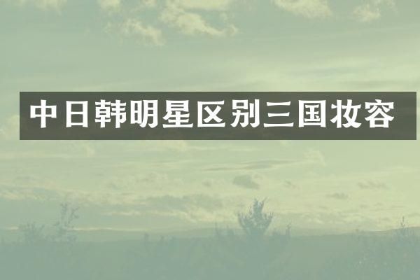 中日韩明星区别三国妆容