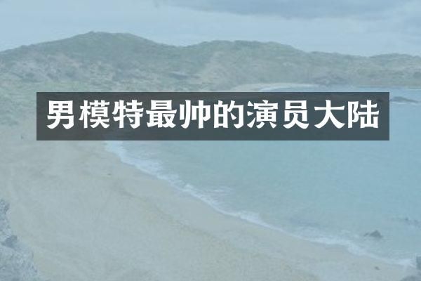 男模特最帅的演员大陆
