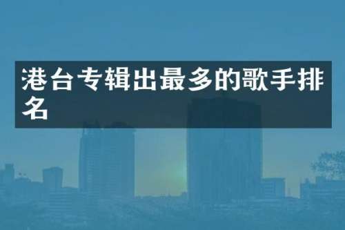 港台专辑出最多的歌手排名