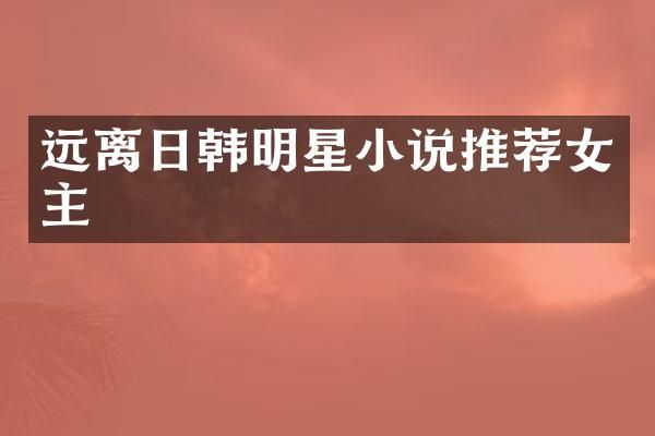 远离日韩明星小说推荐女主