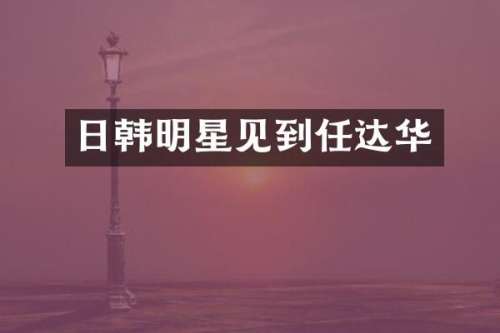 日韩明星见到任达华