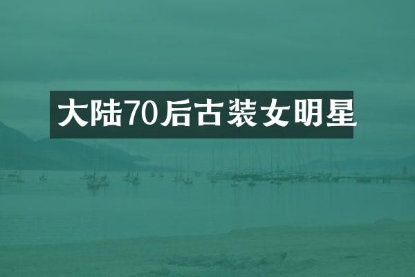 大陆70后古装女明星