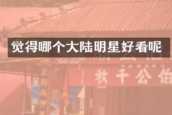 觉得哪个大陆明星好看呢
