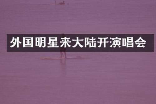外国明星来大陆开演唱会