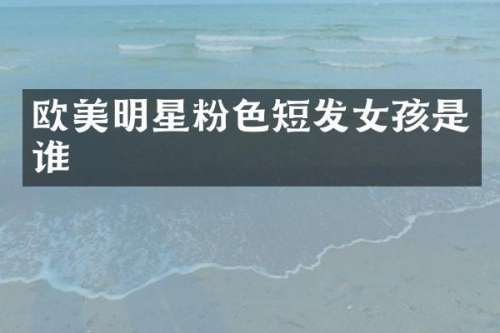 欧美明星粉色短发女孩是谁