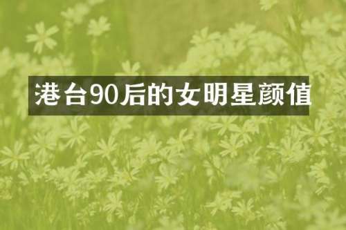 港台90后的女明星颜值
