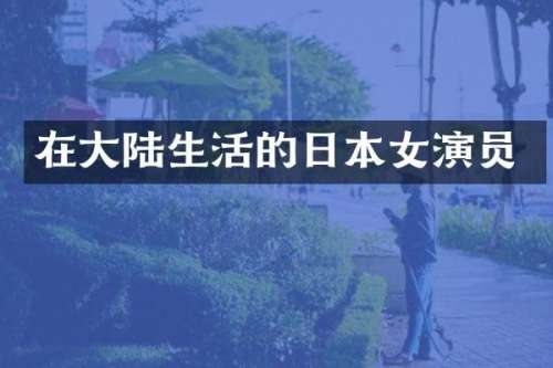 在大陆生活的日本女演员