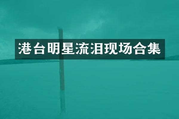 港台明星流泪现场