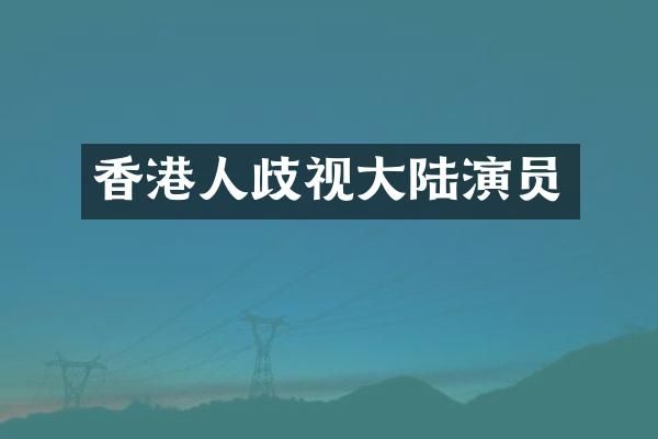 香港人歧视大陆演员