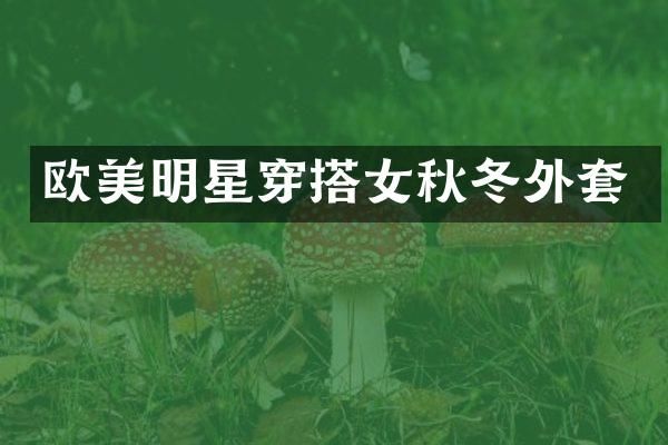 欧美明星穿搭女秋冬外套